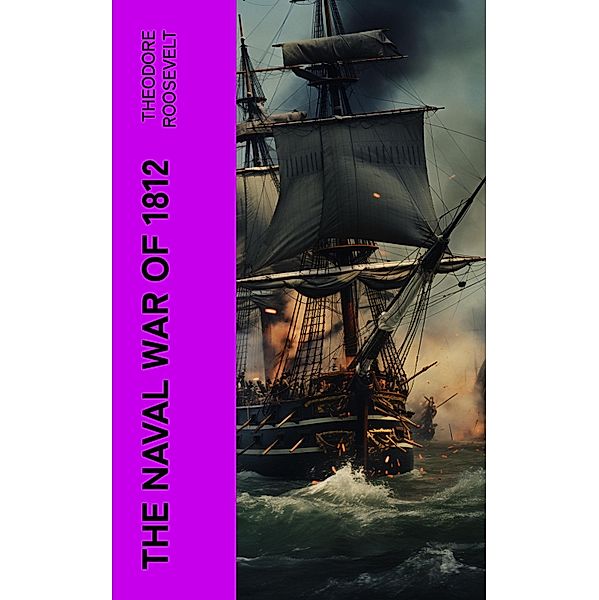 The Naval War of 1812, Theodore Roosevelt