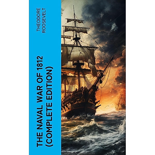 The Naval War of 1812 (Complete Edition), Theodore Roosevelt