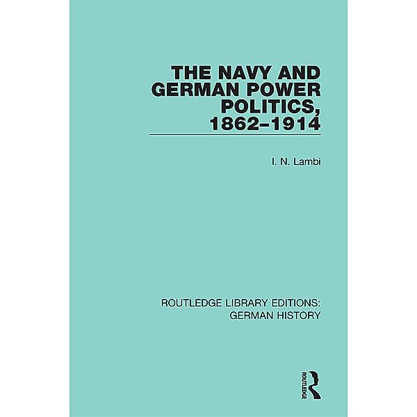 The Navy and German Power Politics, 1862-1914, I. N. Lambi