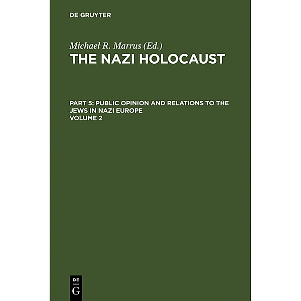 The Nazi Holocaust. Public Opinion and Relations to the Jews in Nazi Europe / Part 5. Volume 2 / The Nazi Holocaust. Part 5: Public Opinion and Relations to the Jews in Nazi Europe. Volume 2.Vol.2, The Nazi Holocaust. Part 5: Public Opinion and Relations to the Jews in Nazi Europe. Volume 2