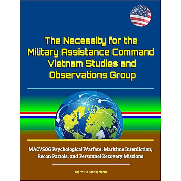The Necessity for the Military Assistance Command: Vietnam Studies and Observations Group - MACVSOG Psychological Warfare, Maritime Interdiction, Recon Patrols, and Personnel Recovery Missions