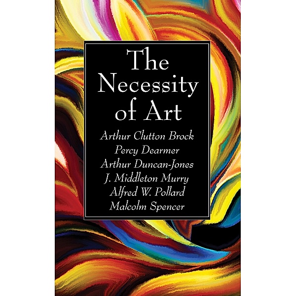 The Necessity of Art, Arthur Clutton Brock, Percy Dearmer, Arthur Duncan-Jones, J Middleton Murry, Alfred W. Pollard