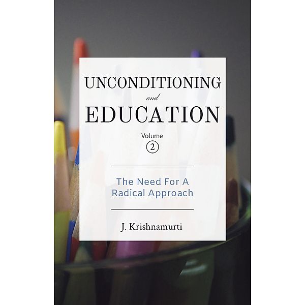 The Need for a Radical Approach / Unconditioning and Education Bd.2, J. Krishnamurti