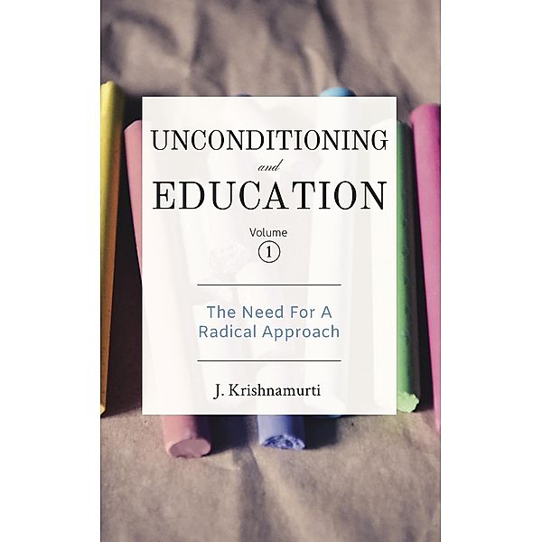 The Need For A Radical Approach / Unconditioning and Education Bd.1, J. Krishnamurti