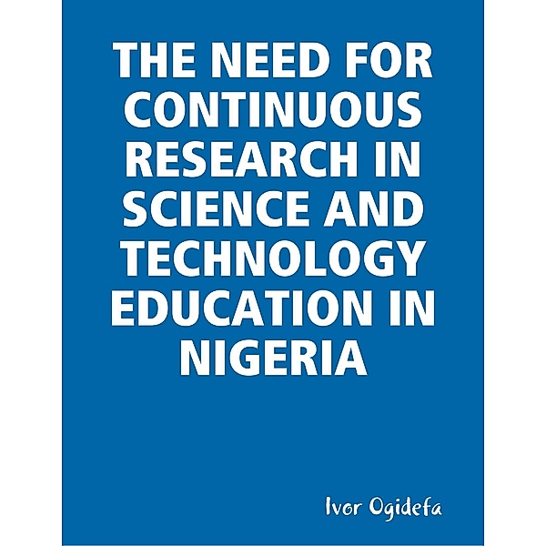The Need for Continuous Research in Science and Technology Education, Ivor Ogidefa