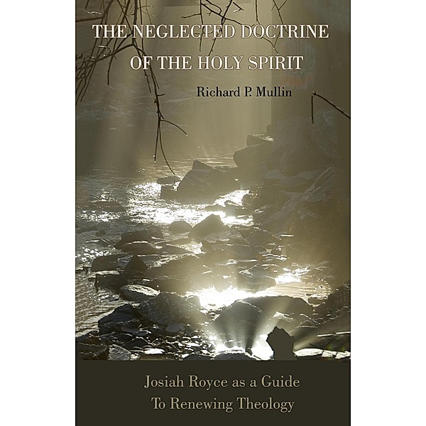 The Neglected Doctrine of the Holy Spirit: Josiah Royce as a Guide to Renewing Theology, Richard Mullin