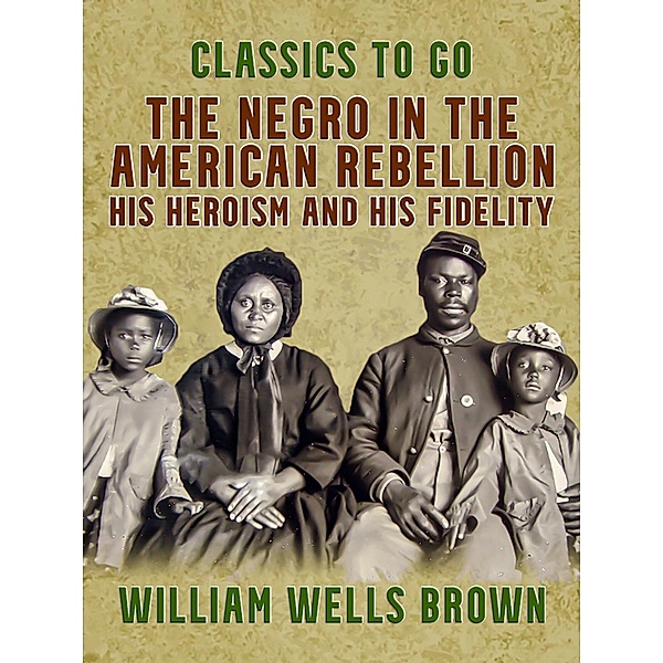 The Negro in the American Rebellion, His Heroism and His Fidelity, William Wells Brown