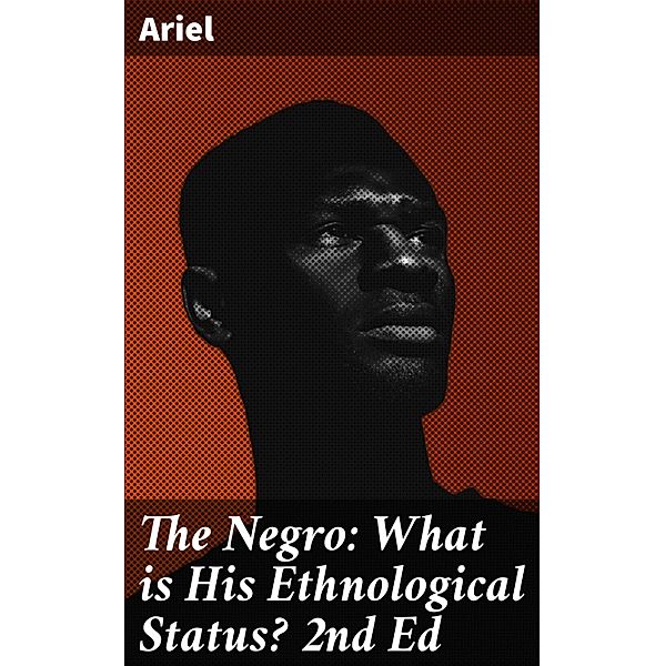 The Negro: What is His Ethnological Status? 2nd Ed, Ariel