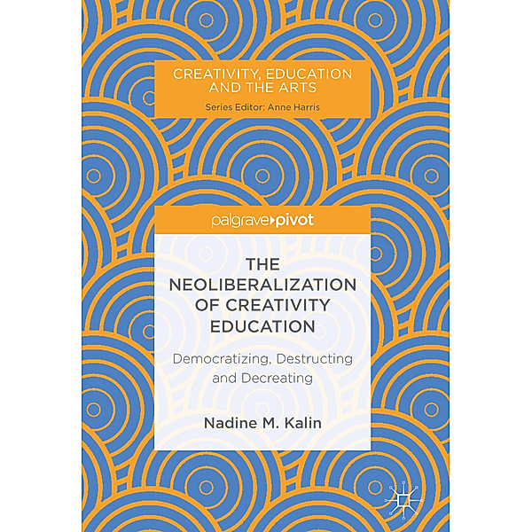 The Neoliberalization of Creativity Education, Nadine M. Kalin