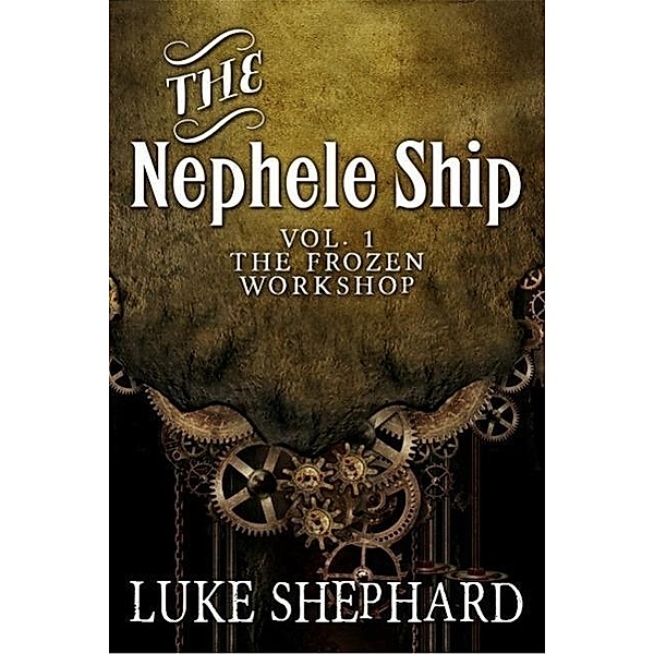 The Nephele Ship: Volume One - The Frozen Workshop (A Steampunk Adventure), Luke Shephard