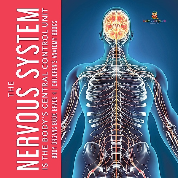 The Nervous System Is the Body's Central Control Unit | Body Organs Book Grade 4 | Children's Anatomy Books / Baby Professor, Baby