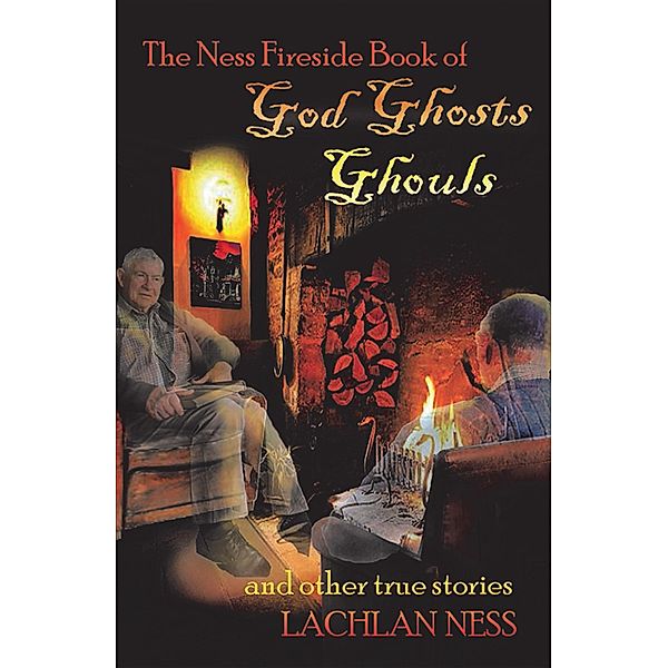 The Ness Fireside Book of God Ghosts Ghouls and Other True Stories, Lachlan Ness