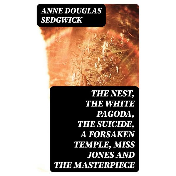 The Nest, The White Pagoda, The Suicide, A Forsaken Temple, Miss Jones and the Masterpiece, Anne Douglas Sedgwick