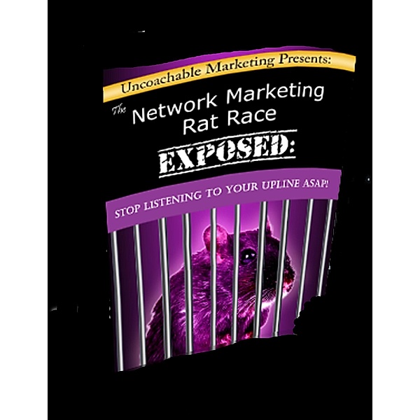 The Network Marketing Rat Race Exposed: Stop Listening to Your Upline ASAP!, Uncoachable Marketing