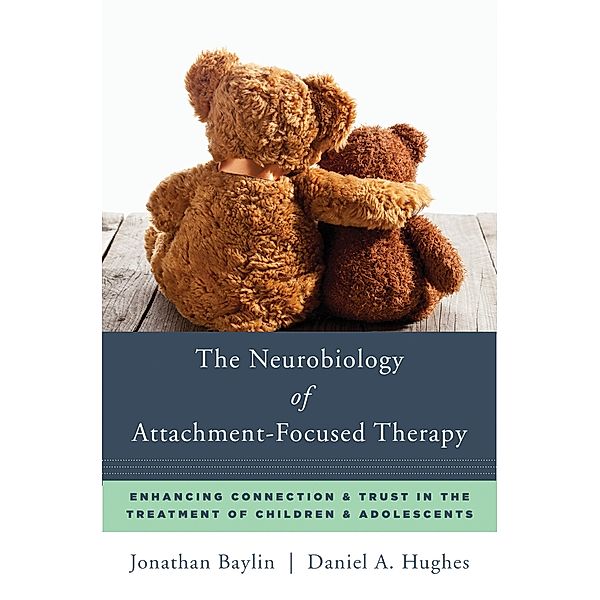 The Neurobiology of Attachment-Focused Therapy: Enhancing Connection & Trust in the Treatment of Children & Adolescents (Norton Series on Interpersonal Neurobiology) / Norton Series on Interpersonal Neurobiology Bd.0, Jonathan Baylin, Daniel A. Hughes