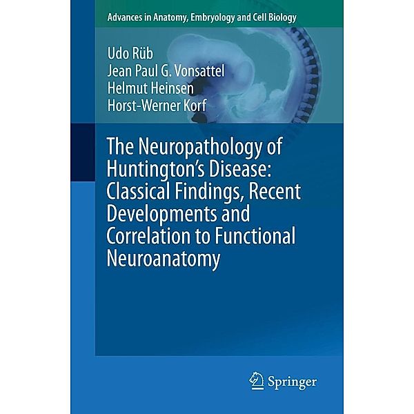 The Neuropathology of Huntington's Disease: Classical Findings, Recent Developments and Correlation to Functional Neuroanatomy / Advances in Anatomy, Embryology and Cell Biology Bd.217, Udo Rüb, Jean Paul G. Vonsattel, Helmut Heinsen, Horst-Werner Korf