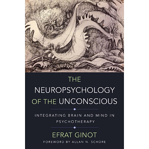 The Neuropsychology of the Unconscious: Integrating Brain and Mind in Psychotherapy (Norton Series on Interpersonal Neurobiology) / Norton Series on Interpersonal Neurobiology Bd.0, Efrat Ginot