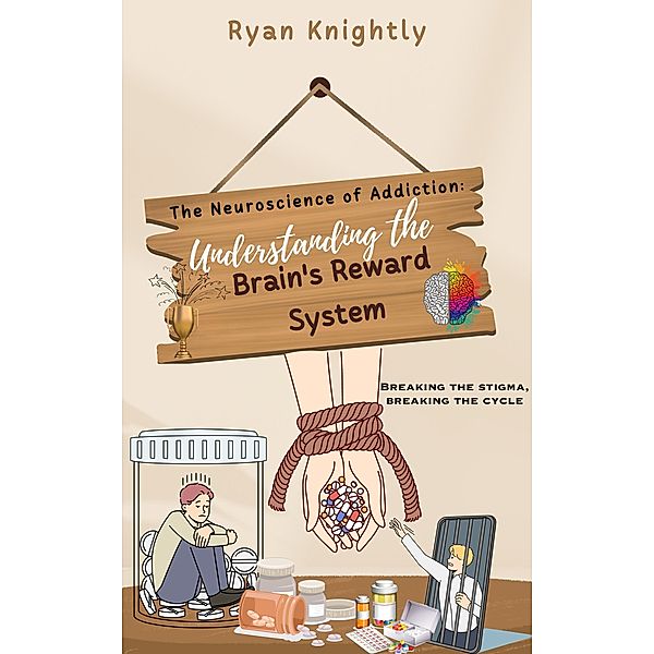 The Neuroscience of Addiction: Understanding the Brain's Reward System, Ryan Knightly