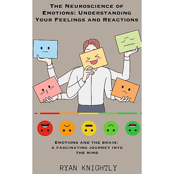 The Neuroscience of Emotions: Understanding Your Feelings and Reactions, Ryan Knightly
