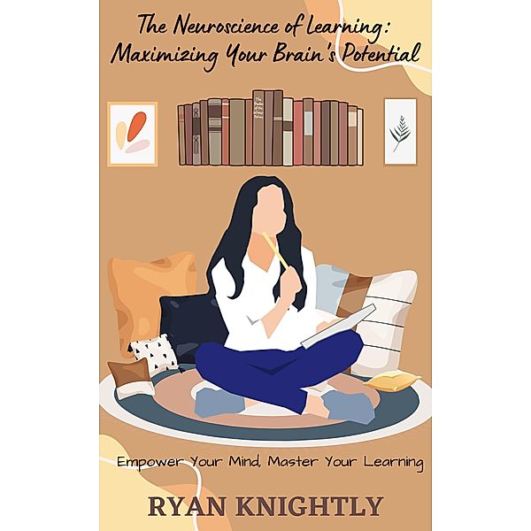 The Neuroscience of Learning: Maximizing Your Brain's Potential, Ryan Knightly