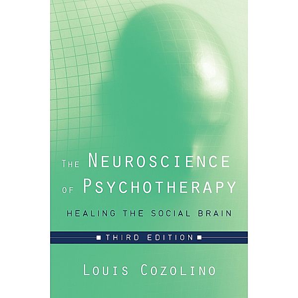 The Neuroscience of Psychotherapy: Healing the Social Brain (Third Edition)  (Norton Series on Interpersonal Neurobiology) / Norton Series on Interpersonal Neurobiology Bd.0, Louis Cozolino