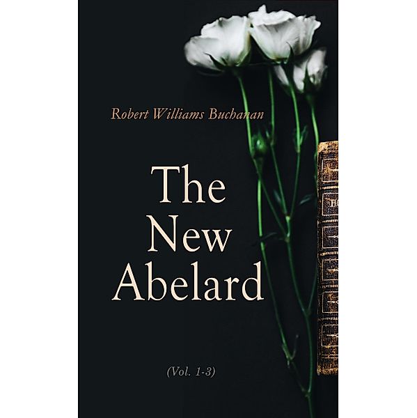 The New Abelard (Vol. 1-3), Robert Williams Buchanan