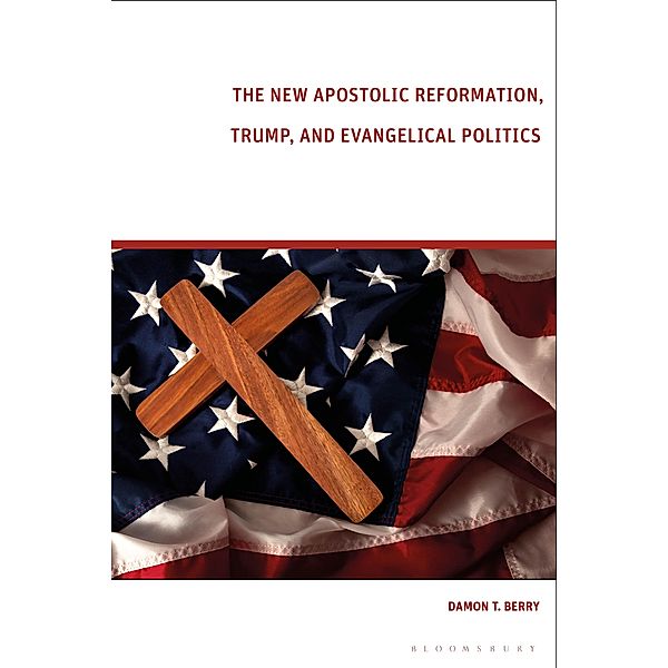 The New Apostolic Reformation, Trump, and Evangelical Politics, Damon T. Berry