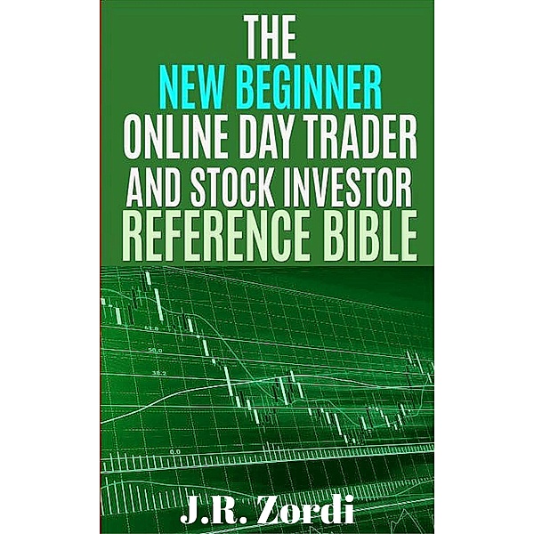 The New Beginner Online Day Trader and Stock Investor Reference Bible (Brand new investors and day traders series), J. R. Zordi