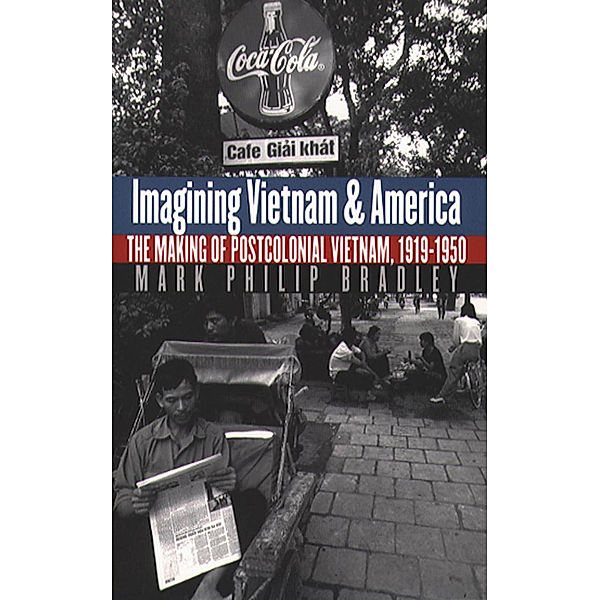The New Cold War History: Imagining Vietnam and America, Mark Philip Bradley