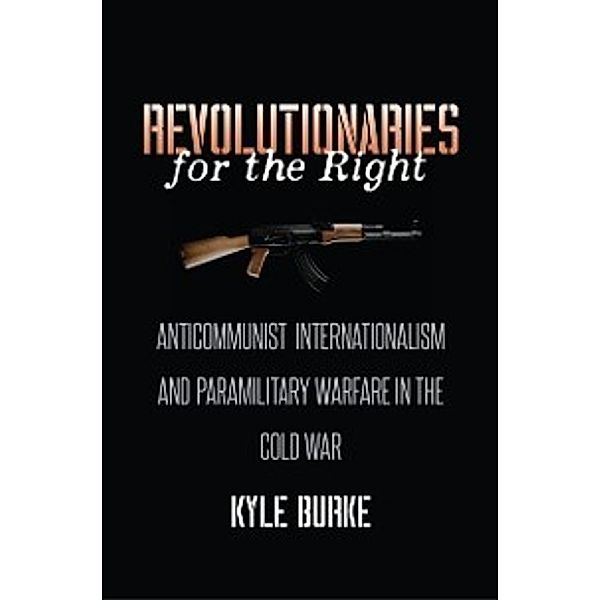 The New Cold War History: Revolutionaries for the Right, Kyle Burke