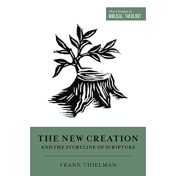 The New Creation and the Storyline of Scripture / Short Studies in Biblical Theology, Frank Thielman