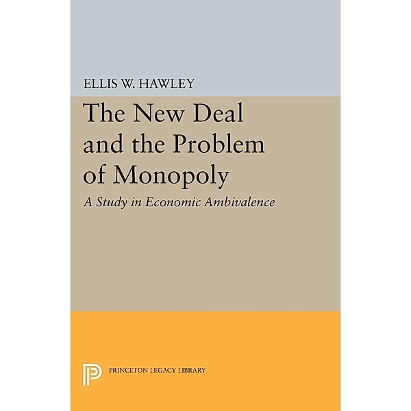 The New Deal and the Problem of Monopoly / Princeton Legacy Library Bd.1887, Ellis W. Hawley