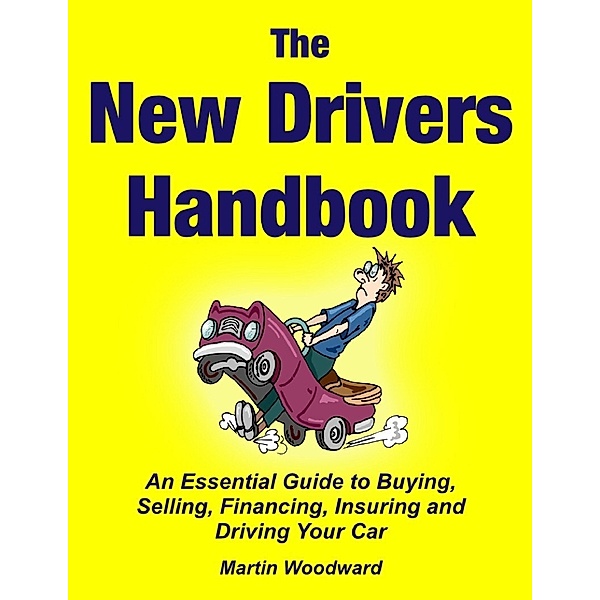 The New Driver’s Handbook - An Essential Guide to Buying, Selling, Financing, Insuring and Driving Your Car, Martin Woodward