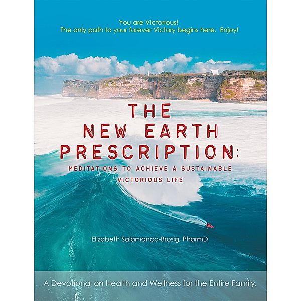 The New Earth Prescription: Meditations to Achieve a Sustainable Victorious Life, Elizabeth Salamanca-Brosig Pharmd