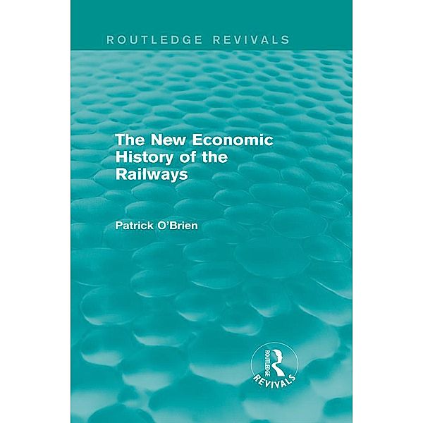 The New Economic History of the Railways (Routledge Revivals) / Routledge Revivals, Patrick O'brien