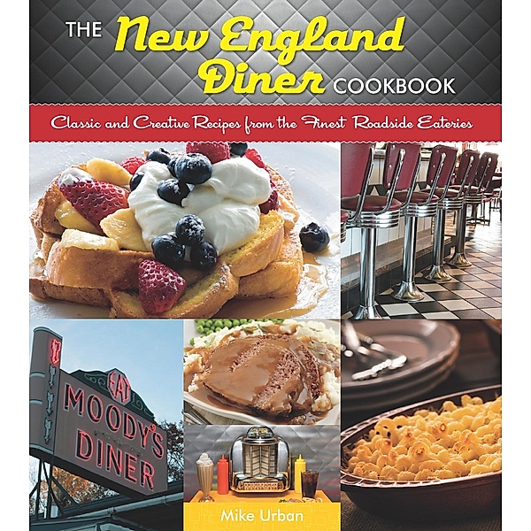 The New England Diner Cookbook: Classic and Creative Recipes from the Finest Roadside Eateries, Mike Urban