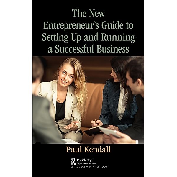 The New Entrepreneur's Guide to Setting Up and Running a Successful Business, Paul Kendall