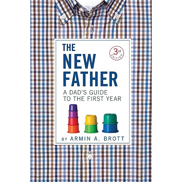 The New Father: A Dad's Guide to the First Year (Third Edition)  (The New Father) / The New Father Bd.0, Armin A. Brott
