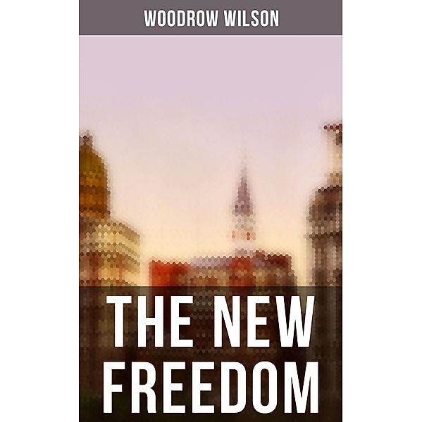 THE NEW FREEDOM, Woodrow Wilson