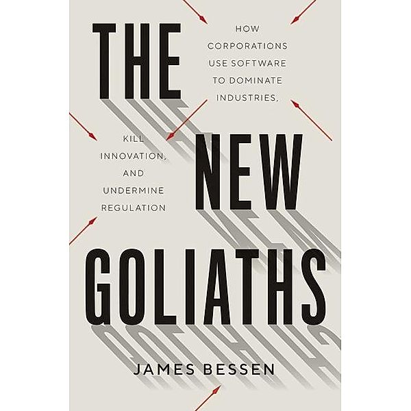 The New Goliaths - How Corporations Use Software to Dominate Industries, Kill Innovation, and Undermine Regulation, James Bessen