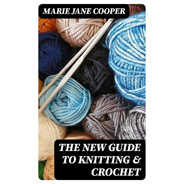 The New Guide to Knitting & Crochet, Marie Jane Cooper