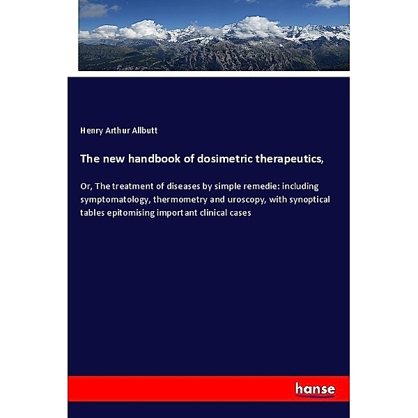 The new handbook of dosimetric therapeutics,, Henry Arthur Allbutt