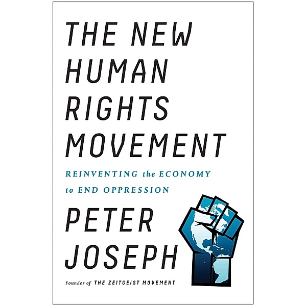 The New Human Rights Movement: Reinventing the Economy to End Oppression, Peter Joseph