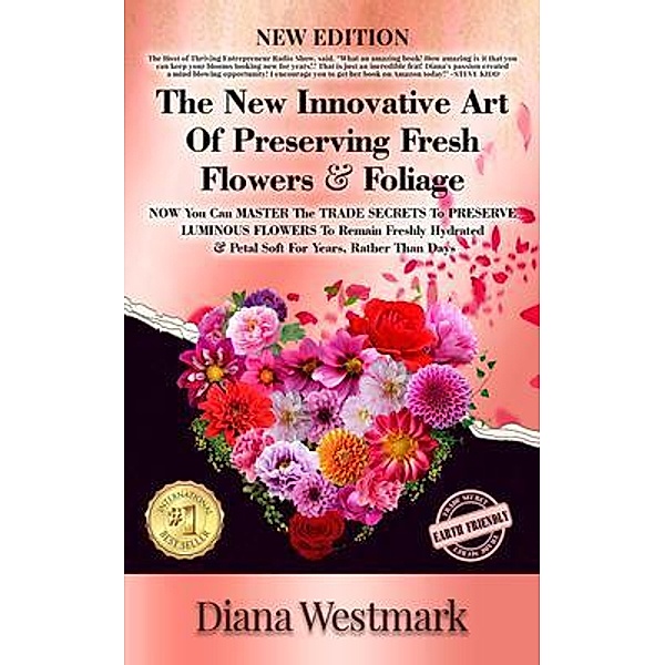 The New Innovative Art Of Preserving Fresh Flowers & Foliage  NOW You Can MASTER The TRADE SECRETS To PRESERVE LUMINOUS FLOWERS To Remain Freshly Hydrated & Petal Soft For Years, Rather Than Days, Diana Westmark