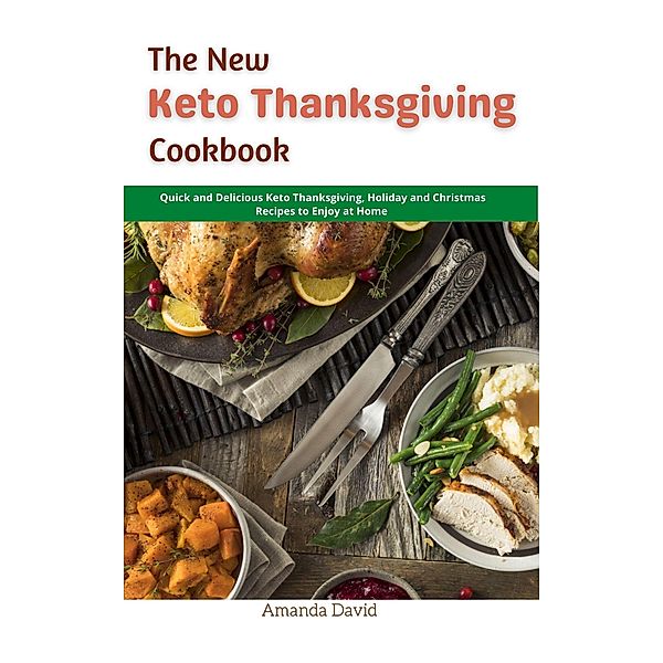 The New Keto Thanksgiving Cookbook : Quick and Delicious Keto Thanksgiving, Holiday and Christmas Recipes to Enjoy at Home, Amanda David