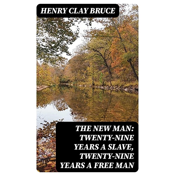 The New Man: Twenty-nine years a slave, twenty-nine years a free man, Henry Clay Bruce