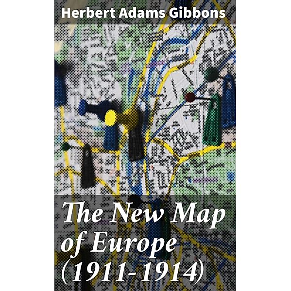 The New Map of Europe (1911-1914), Herbert Adams Gibbons