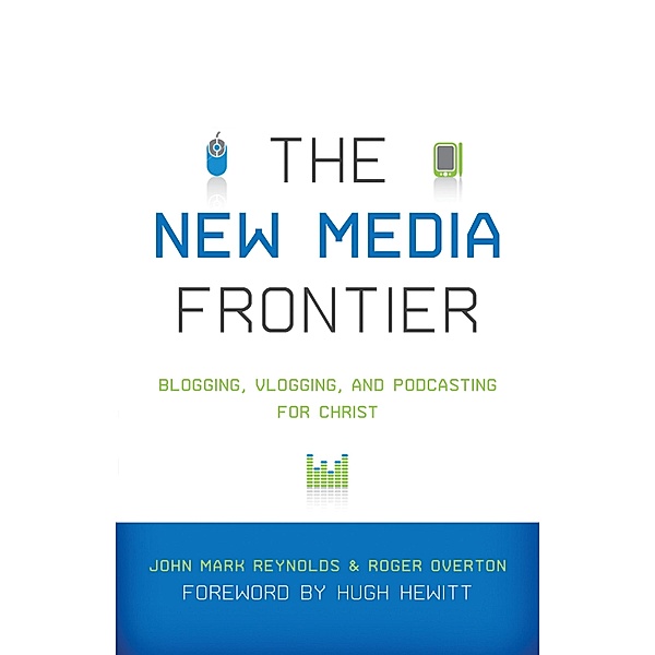 The New Media Frontier (Foreword by Hugh Hewitt), John Mark Reynolds, Roger Overton