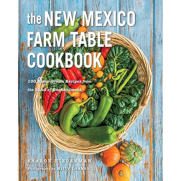 The New Mexico Farm Table Cookbook: 100 Homegrown Recipes from the Land of Enchantment, Sharon Niederman
