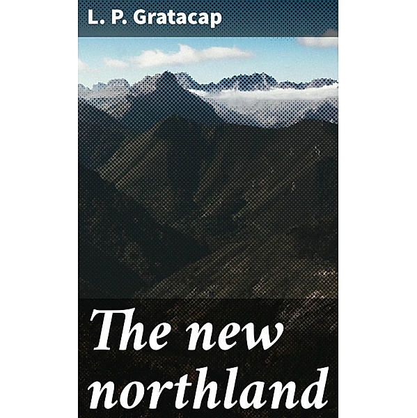 The new northland, L. P. Gratacap
